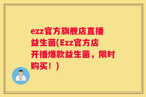 ezz官方旗舰店直播益生菌(Ezz官方店开播爆款益生菌，限时购买！)