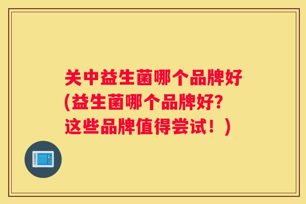 关中益生菌哪个品牌好(益生菌哪个品牌好？这些品牌值得尝试！)