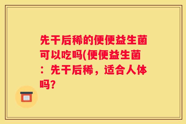 先干后稀的便便益生菌可以吃吗(便便益生菌：先干后稀，适合人体吗？