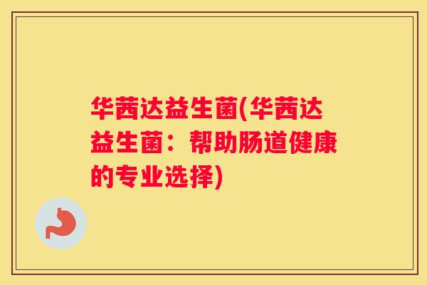 华茜达益生菌(华茜达益生菌：帮助肠道健康的专业选择)