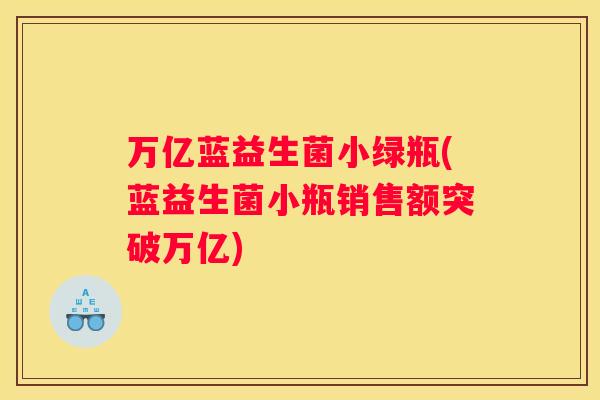 万亿蓝益生菌小绿瓶(蓝益生菌小瓶销售额突破万亿)
