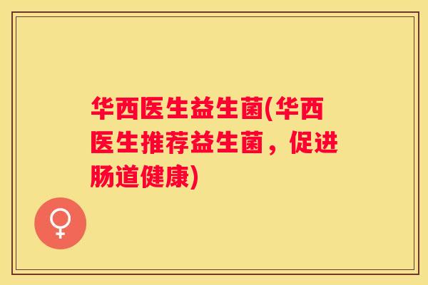 华西医生益生菌(华西医生推荐益生菌，促进肠道健康)