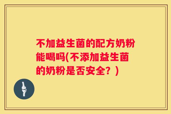 不加益生菌的配方奶粉能喝吗(不添加益生菌的奶粉是否安全？)