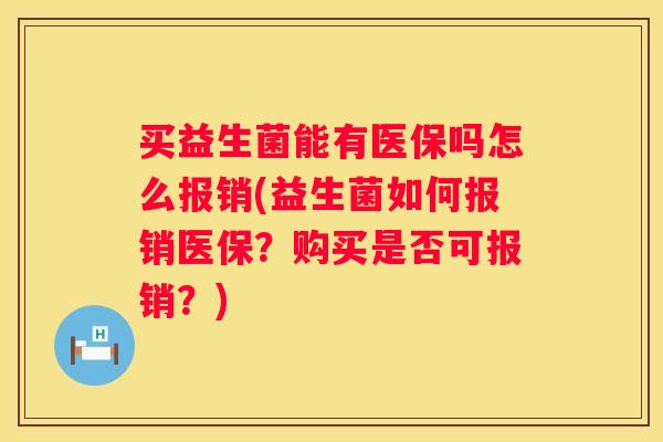 买益生菌能有医保吗怎么报销(益生菌如何报销医保？购买是否可报销？)