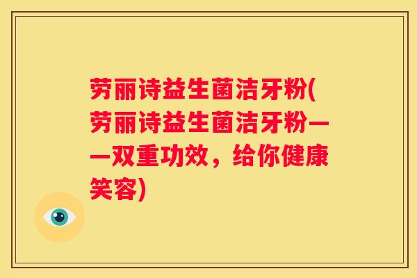 劳丽诗益生菌洁牙粉(劳丽诗益生菌洁牙粉——双重功效，给你健康笑容)