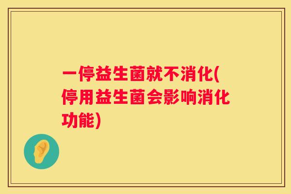 一停益生菌就不消化(停用益生菌会影响消化功能)