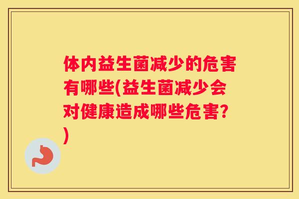 体内益生菌减少的危害有哪些(益生菌减少会对健康造成哪些危害？)