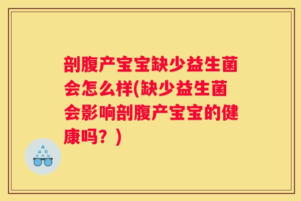 剖腹产宝宝缺少益生菌会怎么样(缺少益生菌会影响剖腹产宝宝的健康吗？)