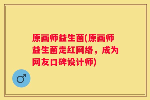 原画师益生菌(原画师益生菌走红网络，成为网友口碑设计师)