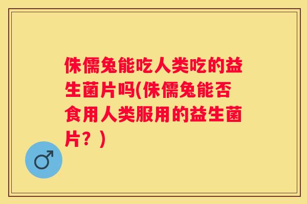 侏儒兔能吃人类吃的益生菌片吗(侏儒兔能否食用人类服用的益生菌片？)