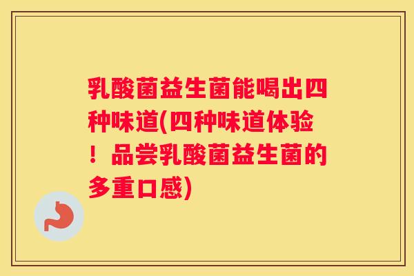 乳酸菌益生菌能喝出四种味道(四种味道体验！品尝乳酸菌益生菌的多重口感)
