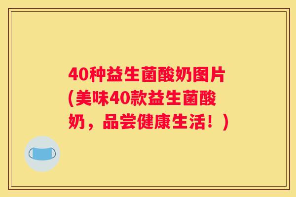 40种益生菌酸奶图片(美味40款益生菌酸奶，品尝健康生活！)