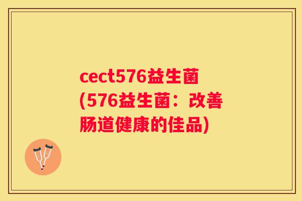 cect576益生菌(576益生菌：改善肠道健康的佳品)
