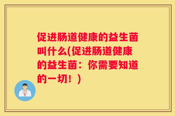 促进肠道健康的益生菌叫什么(促进肠道健康的益生菌：你需要知道的一切！)