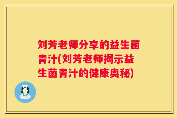刘芳老师分享的益生菌青汁(刘芳老师揭示益生菌青汁的健康奥秘)