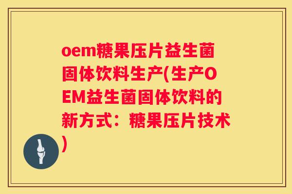 oem糖果压片益生菌固体饮料生产(生产OEM益生菌固体饮料的新方式:糖果压片技术) oem糖果压片益生菌固体饮料生产(生产OEM益生菌固体饮料的新方式:糖果压片技术)