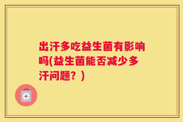 出汗多吃益生菌有影响吗(益生菌能否减少多汗问题？)