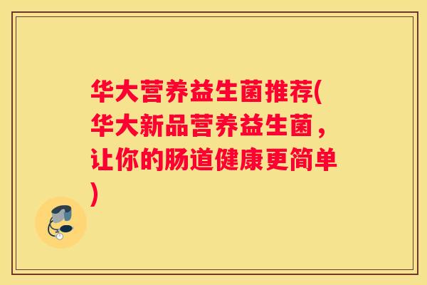 华大营养益生菌推荐(华大新品营养益生菌，让你的肠道健康更简单)