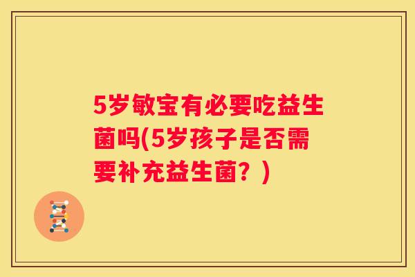 5岁敏宝有必要吃益生菌吗(5岁孩子是否需要补充益生菌？)