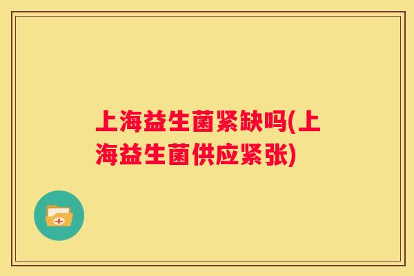 上海益生菌紧缺吗(上海益生菌供应紧张)