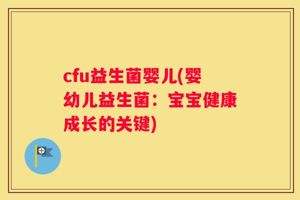cfu益生菌婴儿(婴幼儿益生菌：宝宝健康成长的关键)