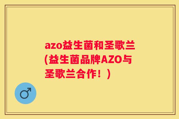 azo益生菌和圣歌兰(益生菌品牌AZO与圣歌兰合作！)
