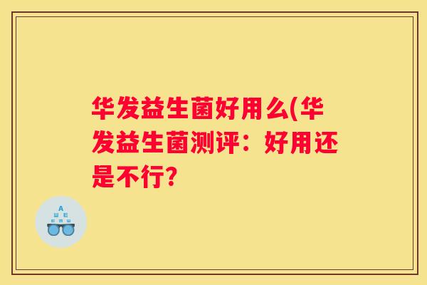 华发益生菌好用么(华发益生菌测评：好用还是不行？