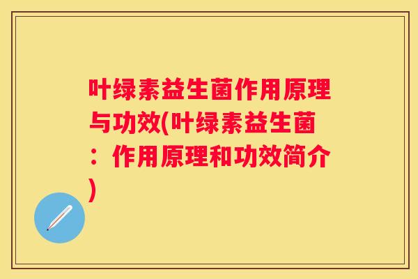 叶绿素益生菌作用原理与功效(叶绿素益生菌：作用原理和功效简介)