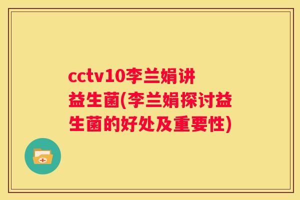 cctv10李兰娟讲益生菌(李兰娟探讨益生菌的好处及重要性)