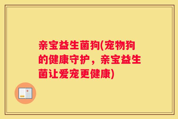 亲宝益生菌狗(宠物狗的健康守护，亲宝益生菌让爱宠更健康)