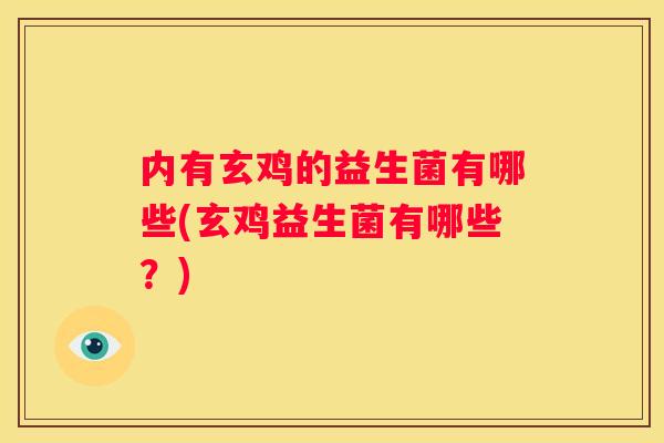 内有玄鸡的益生菌有哪些(玄鸡益生菌有哪些？)