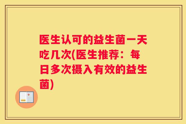 医生认可的益生菌一天吃几次(医生推荐：每日多次摄入有效的益生菌)