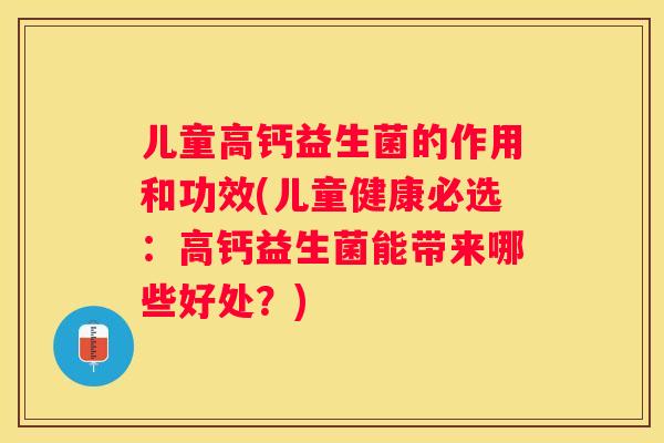 儿童高钙益生菌的作用和功效(儿童健康必选：高钙益生菌能带来哪些好处？)