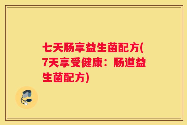 七天肠享益生菌配方(7天享受健康：肠道益生菌配方)