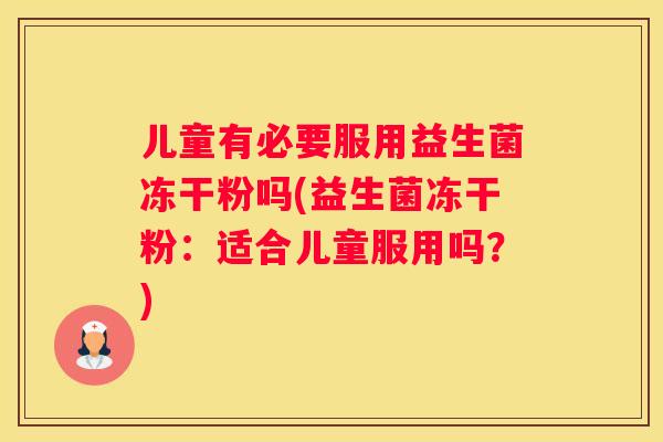 儿童有必要服用益生菌冻干粉吗(益生菌冻干粉：适合儿童服用吗？)
