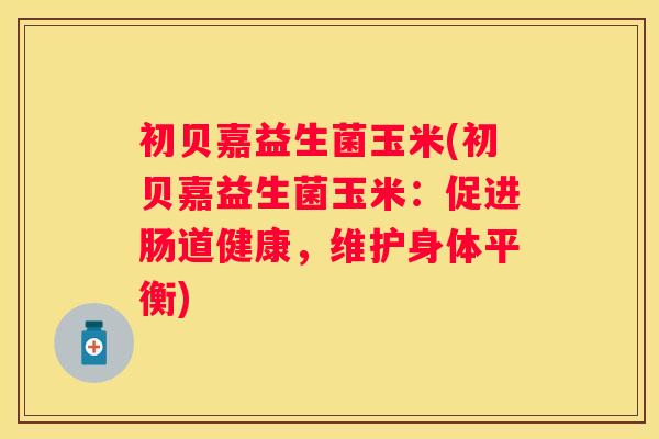 初贝嘉益生菌玉米(初贝嘉益生菌玉米：促进肠道健康，维护身体平衡)