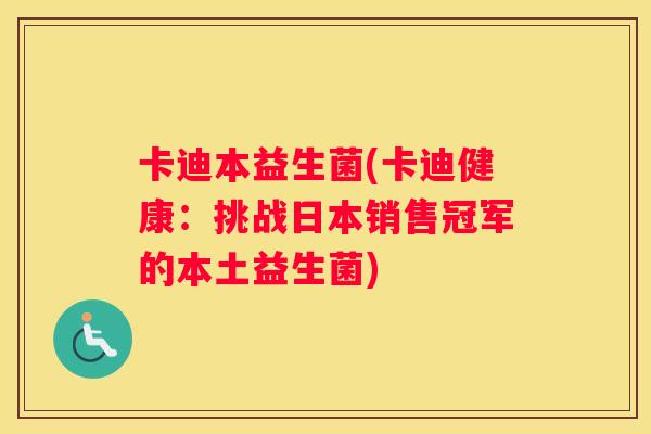 卡迪本益生菌(卡迪健康：挑战日本销售冠军的本土益生菌)