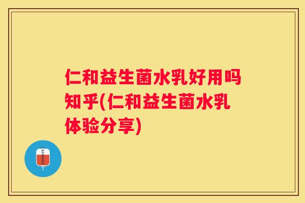 仁和益生菌水乳好用吗知乎(仁和益生菌水乳体验分享)