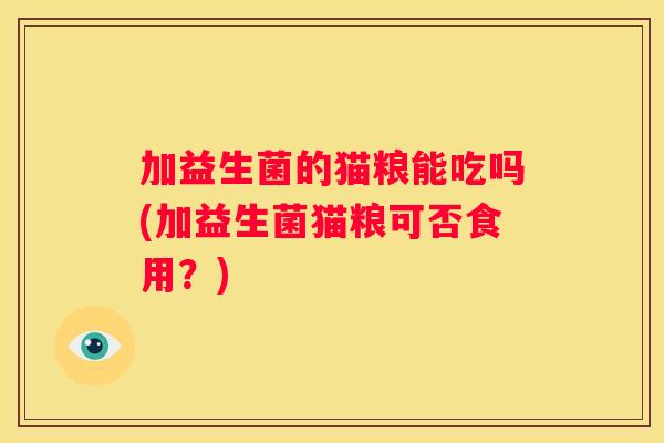 加益生菌的猫粮能吃吗(加益生菌猫粮可否食用？)