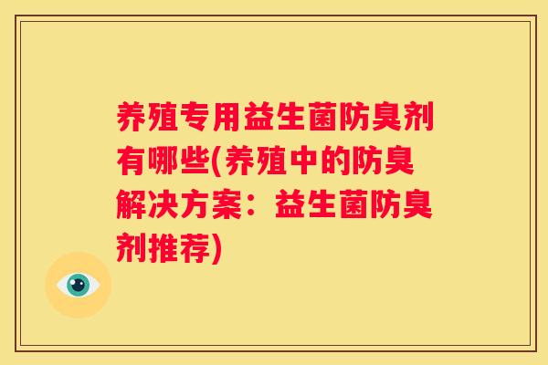 养殖专用益生菌防臭剂有哪些(养殖中的防臭解决方案：益生菌防臭剂推荐)