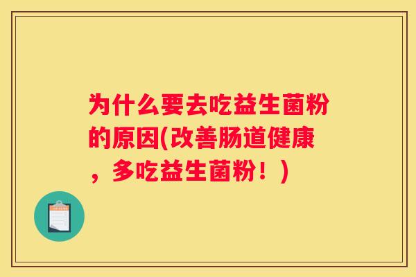 为什么要去吃益生菌粉的原因(改善肠道健康，多吃益生菌粉！)