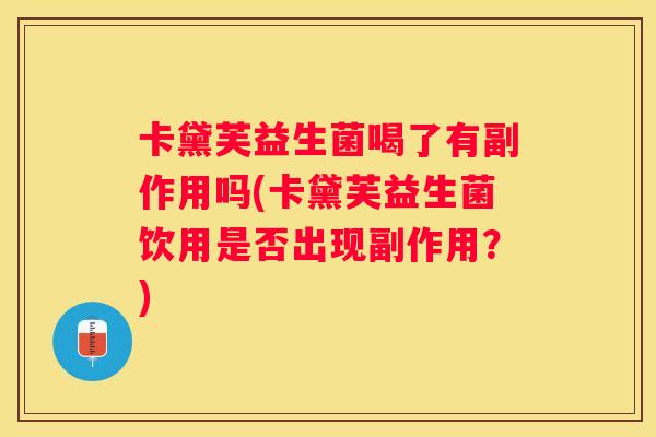 卡黛芙益生菌喝了有副作用吗(卡黛芙益生菌饮用是否出现副作用？)