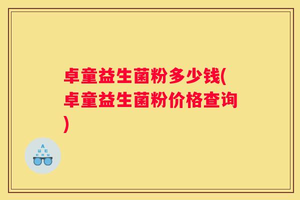 卓童益生菌粉多少钱(卓童益生菌粉价格查询)