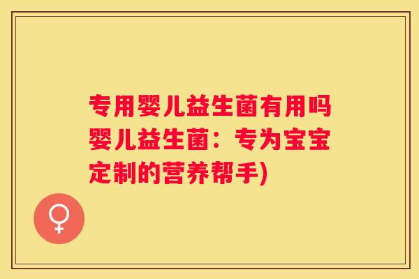专用婴儿益生菌有用吗婴儿益生菌：专为宝宝定制的营养帮手)