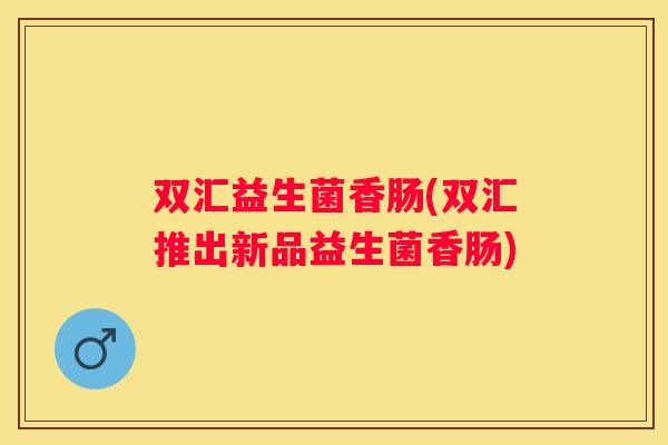 双汇益生菌香肠(双汇推出新品益生菌香肠)