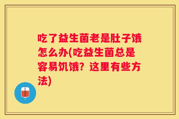 吃了益生菌老是肚子饿怎么办(吃益生菌总是容易饥饿？这里有些方法)
