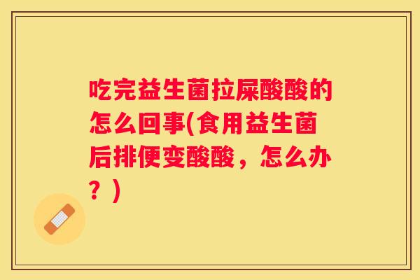 吃完益生菌拉屎酸酸的怎么回事(食用益生菌后排便变酸酸，怎么办？)