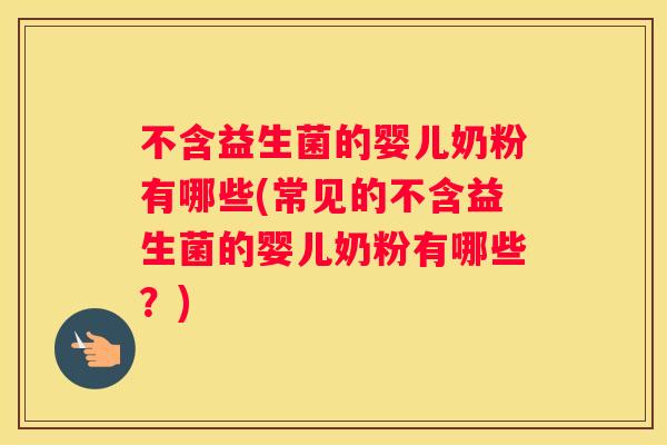 不含益生菌的婴儿奶粉有哪些(常见的不含益生菌的婴儿奶粉有哪些？)