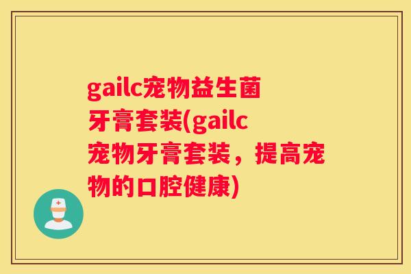 gailc宠物益生菌牙膏套装(gailc宠物牙膏套装，提高宠物的口腔健康)
