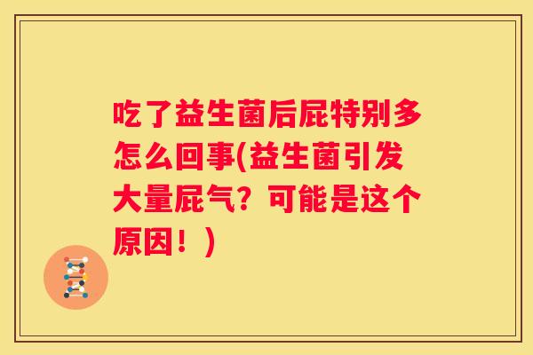 吃了益生菌后屁特别多怎么回事(益生菌引发大量屁气？可能是这个原因！)